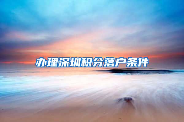 办理深圳积分落户条件