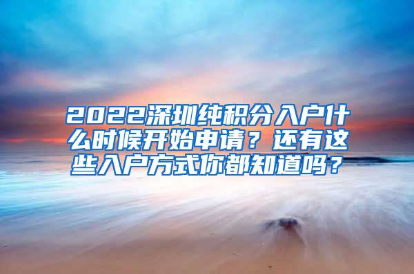 2022深圳纯积分入户什么时候开始申请？还有这些入户方式你都知道吗？