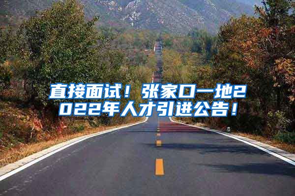 直接面试！张家口一地2022年人才引进公告！