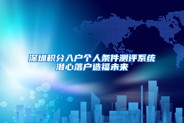 深圳积分入户个人条件测评系统潜心落户造福未来