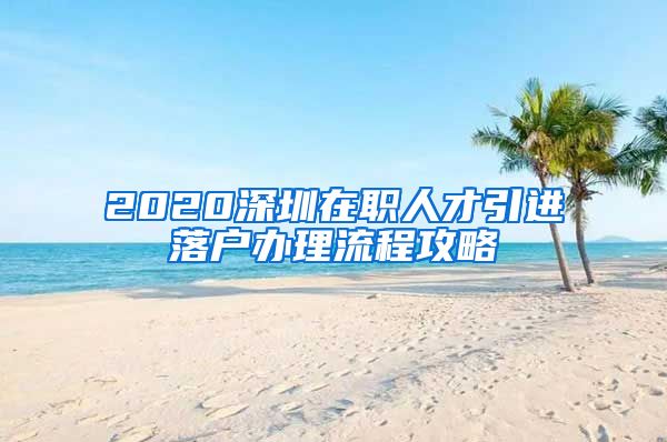 2020深圳在职人才引进落户办理流程攻略