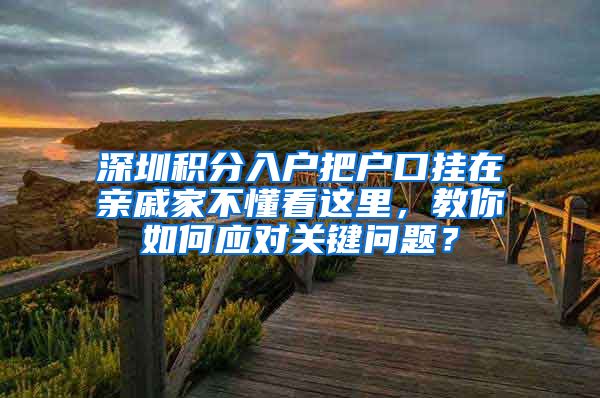 深圳积分入户把户口挂在亲戚家不懂看这里，教你如何应对关键问题？