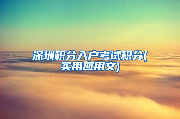 深圳积分入户考试积分(实用应用文)