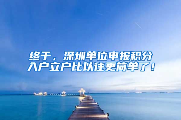 终于，深圳单位申报积分入户立户比以往更简单了！