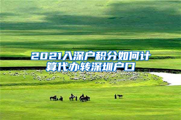 2021入深户积分如何计算代办转深圳户口