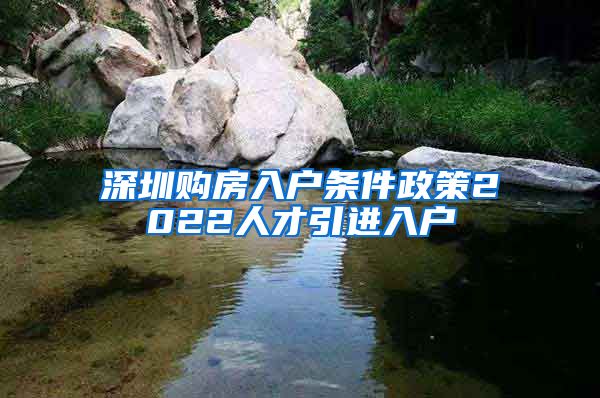 深圳购房入户条件政策2022人才引进入户