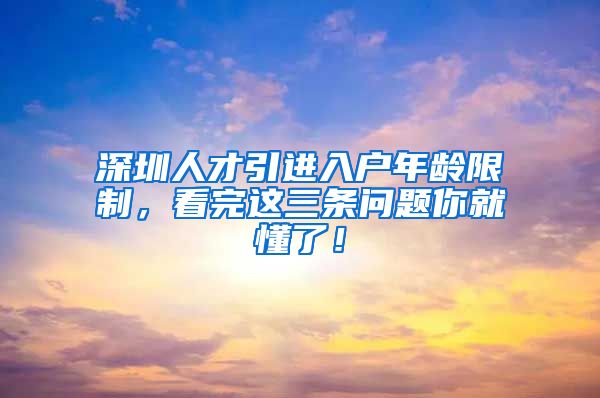 深圳人才引进入户年龄限制，看完这三条问题你就懂了！