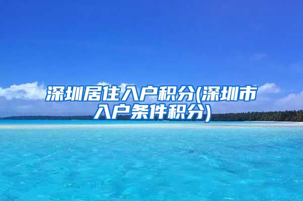 深圳居住入户积分(深圳市入户条件积分)
