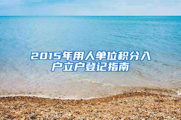 2015年用人单位积分入户立户登记指南