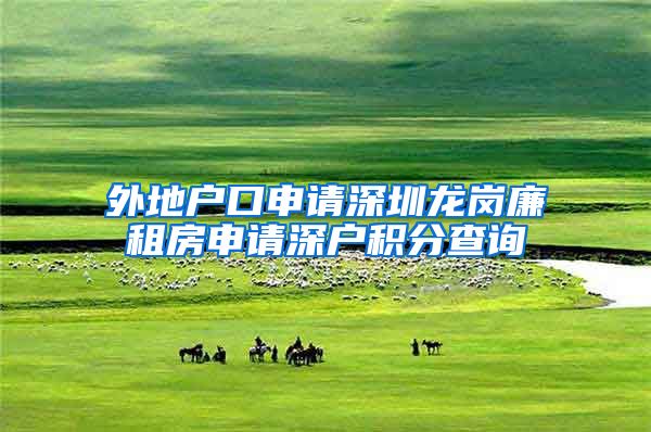 外地户口申请深圳龙岗廉租房申请深户积分查询