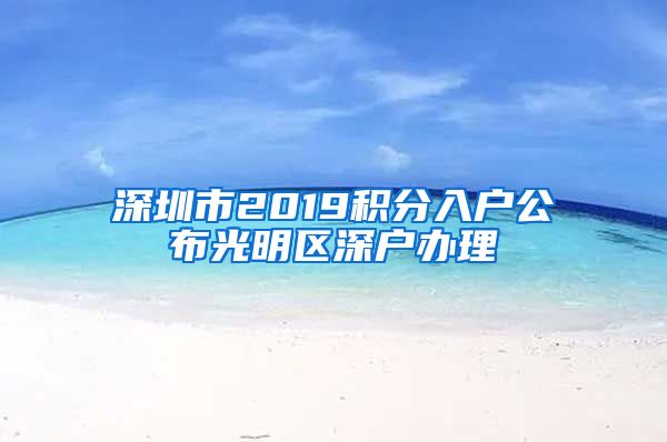 深圳市2019积分入户公布光明区深户办理
