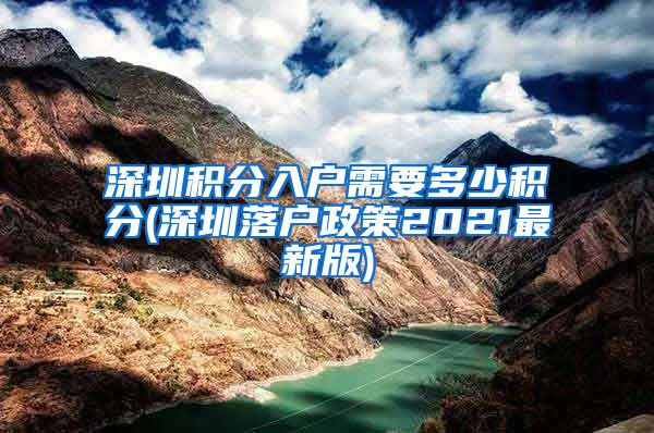 深圳积分入户需要多少积分(深圳落户政策2021最新版)