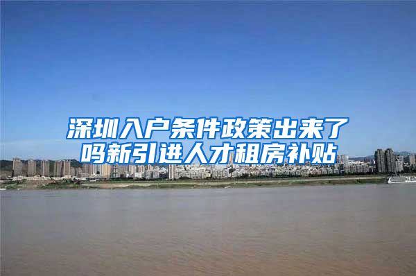 深圳入户条件政策出来了吗新引进人才租房补贴