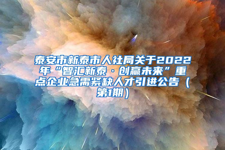 泰安市新泰市人社局关于2022年“智汇新泰·创赢未来”重点企业急需紧缺人才引进公告（第1期）