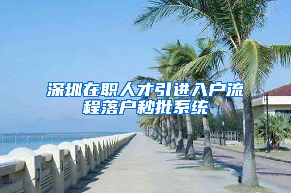 深圳在职人才引进入户流程落户秒批系统
