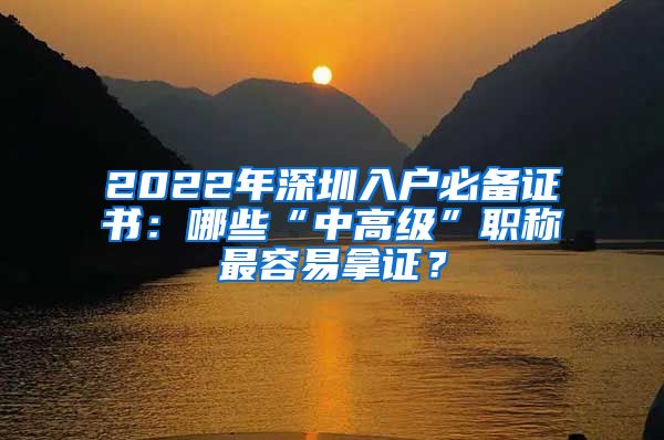 2022年深圳入户必备证书：哪些“中高级”职称最容易拿证？