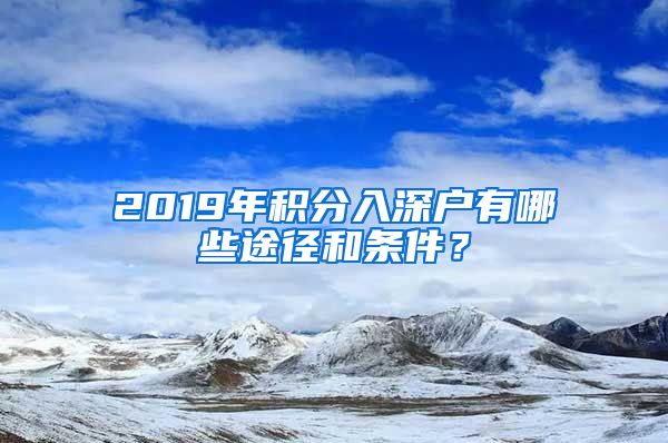 2019年积分入深户有哪些途径和条件？