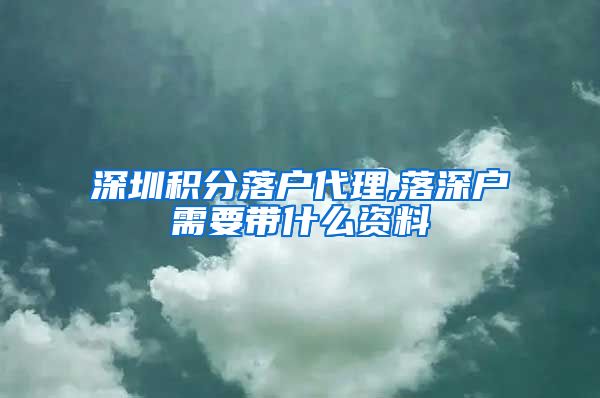 深圳积分落户代理,落深户需要带什么资料