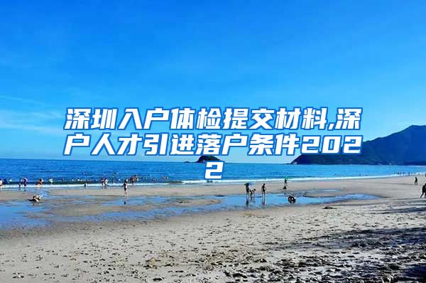 深圳入户体检提交材料,深户人才引进落户条件2022
