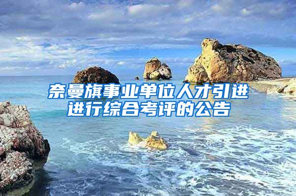 奈曼旗事业单位人才引进进行综合考评的公告