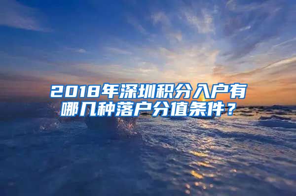 2018年深圳积分入户有哪几种落户分值条件？