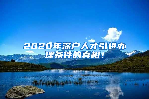 2020年深户人才引进办理条件的真相！