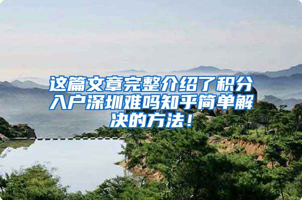 这篇文章完整介绍了积分入户深圳难吗知乎简单解决的方法！