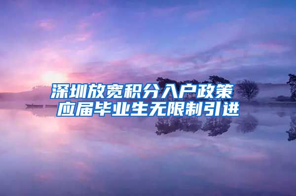 深圳放宽积分入户政策 应届毕业生无限制引进