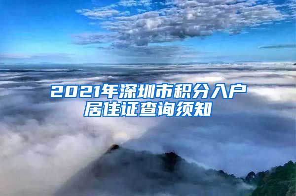 2021年深圳市积分入户居住证查询须知