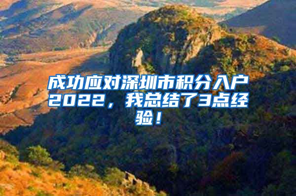 成功应对深圳市积分入户2022，我总结了3点经验！