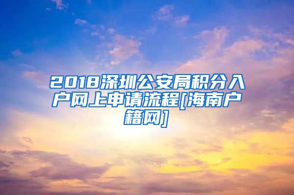 2018深圳公安局积分入户网上申请流程[海南户籍网]