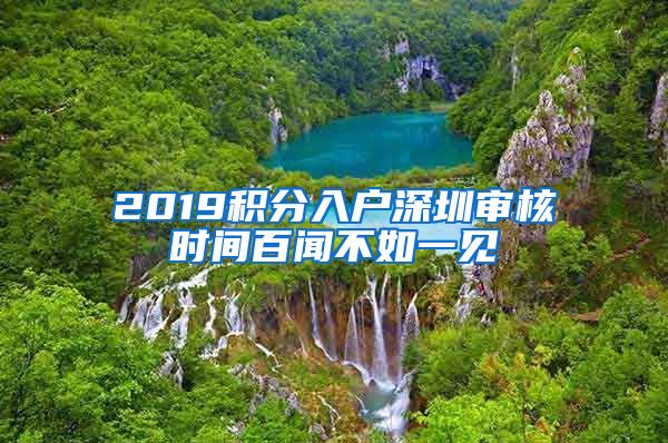 2019积分入户深圳审核时间百闻不如一见