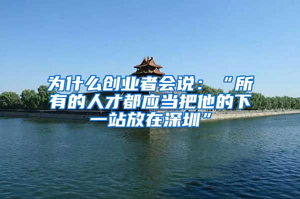 为什么创业者会说：“所有的人才都应当把他的下一站放在深圳”
