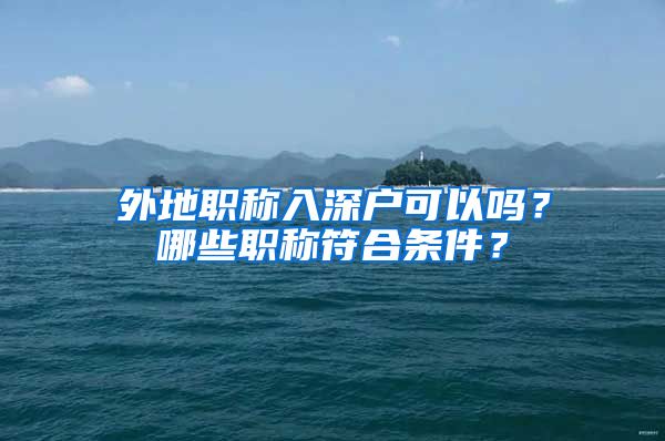 外地职称入深户可以吗？哪些职称符合条件？