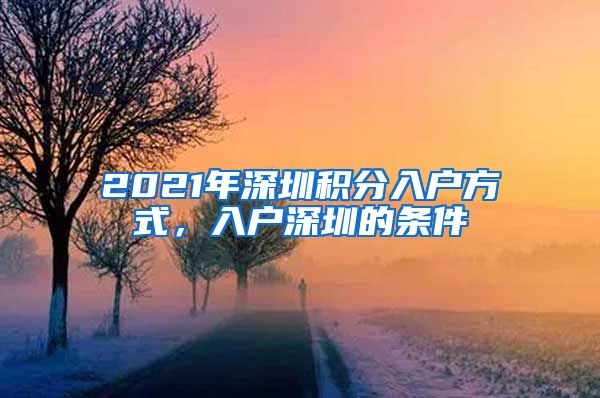 2021年深圳积分入户方式，入户深圳的条件