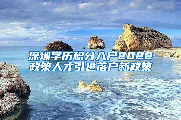 深圳学历积分入户2022政策人才引进落户新政策