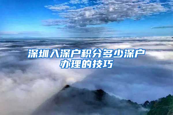 深圳入深户积分多少深户办理的技巧