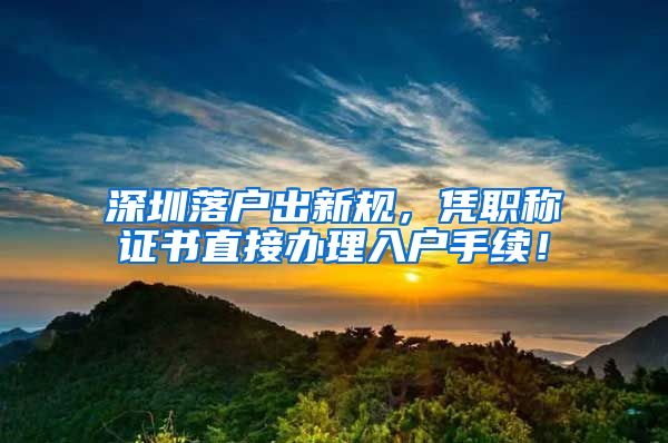 深圳落户出新规，凭职称证书直接办理入户手续！