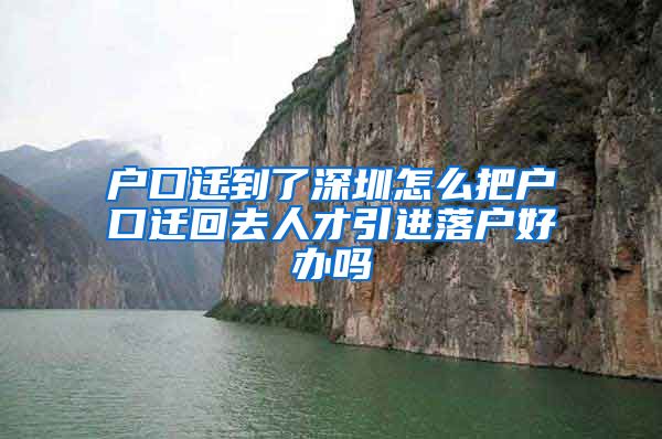 户口迁到了深圳怎么把户口迁回去人才引进落户好办吗