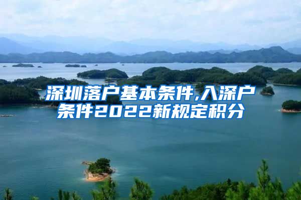 深圳落户基本条件,入深户条件2022新规定积分