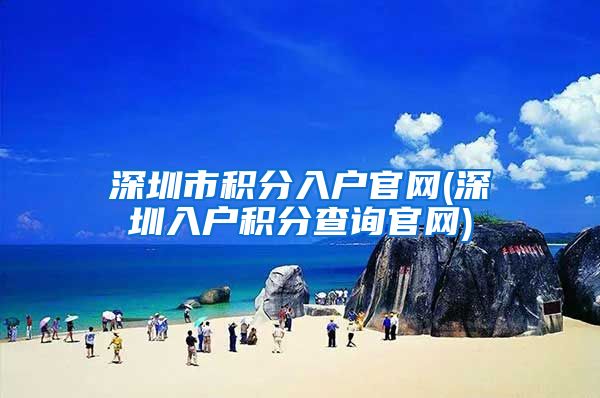 深圳市积分入户官网(深圳入户积分查询官网)
