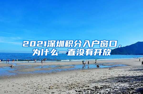 2021深圳积分入户窗口，为什么一直没有开放