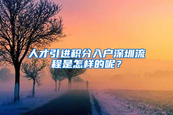 人才引进积分入户深圳流程是怎样的呢？
