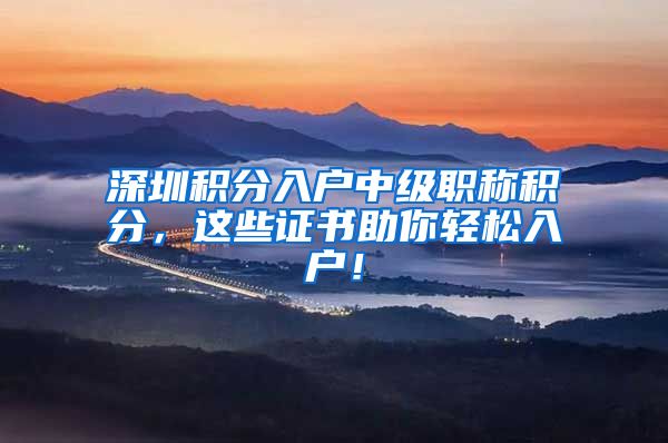 深圳积分入户中级职称积分，这些证书助你轻松入户！
