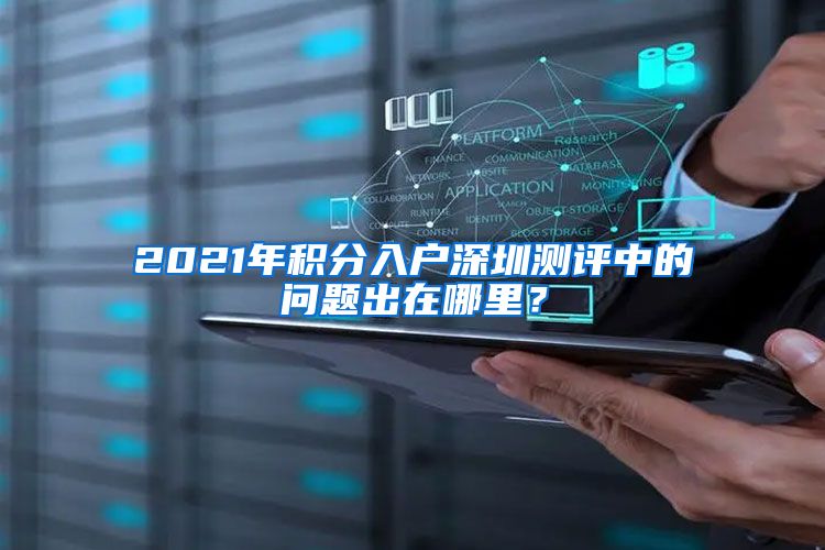 2021年积分入户深圳测评中的问题出在哪里？