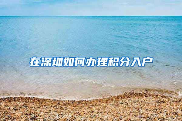 在深圳如何办理积分入户