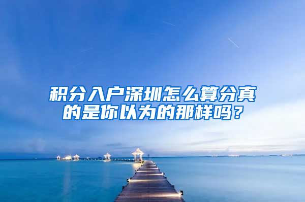 积分入户深圳怎么算分真的是你以为的那样吗？