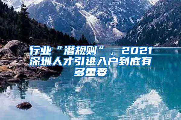 行业“潜规则”，2021深圳人才引进入户到底有多重要