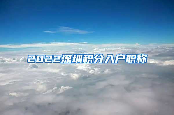 2022深圳积分入户职称