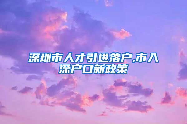 深圳市人才引进落户,市入深户口新政策